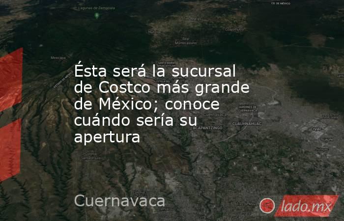 Ésta será la sucursal de Costco más grande de México; conoce cuándo sería su apertura. Noticias en tiempo real