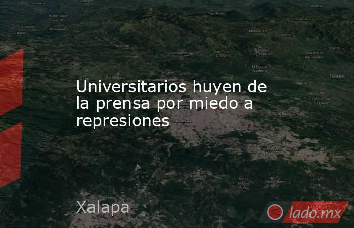 Universitarios huyen de la prensa por miedo a represiones. Noticias en tiempo real