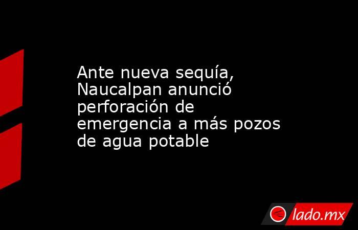 Ante nueva sequía, Naucalpan anunció perforación de emergencia a más pozos de agua potable . Noticias en tiempo real