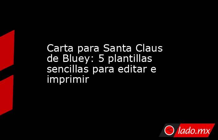 Carta para Santa Claus de Bluey: 5 plantillas sencillas para editar e imprimir. Noticias en tiempo real
