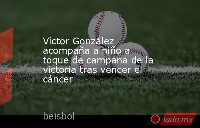 Víctor González acompaña a niño a toque de campana de la victoria tras vencer el cáncer. Noticias en tiempo real