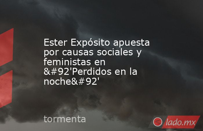 Ester Expósito apuesta por causas sociales y feministas en \'Perdidos en la noche\'. Noticias en tiempo real