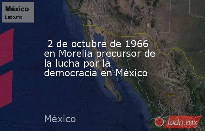  2 de octubre de 1966 en Morelia precursor de la lucha por la democracia en México. Noticias en tiempo real