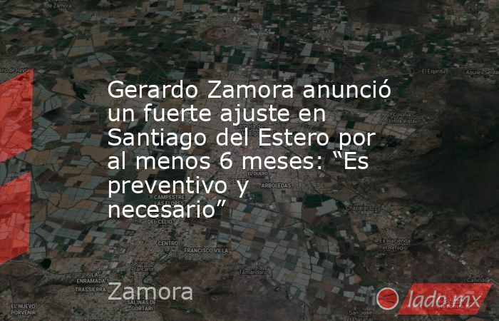 Gerardo Zamora anunció un fuerte ajuste en Santiago del Estero por al menos 6 meses: “Es preventivo y necesario”. Noticias en tiempo real