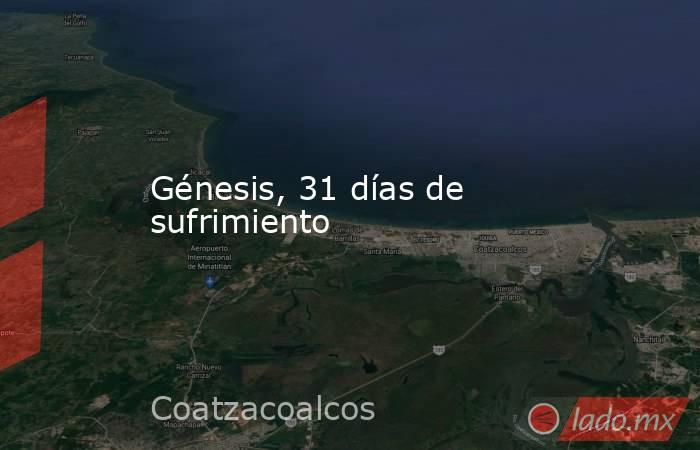 Génesis, 31 días de sufrimiento. Noticias en tiempo real