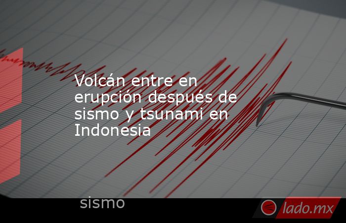 Volcán entre en erupción después de sismo y tsunami en Indonesia. Noticias en tiempo real