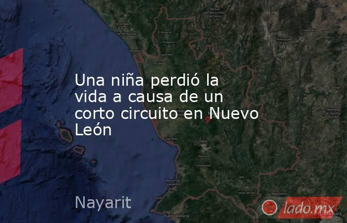 Una niña perdió la vida a causa de un corto circuito en Nuevo León. Noticias en tiempo real