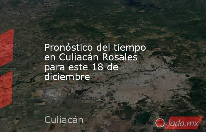 Pronóstico del tiempo en Culiacán Rosales para este 18 de diciembre. Noticias en tiempo real