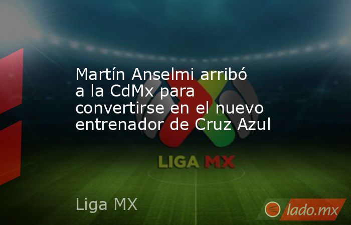 Martín Anselmi arribó a la CdMx para convertirse en el nuevo entrenador de Cruz Azul. Noticias en tiempo real