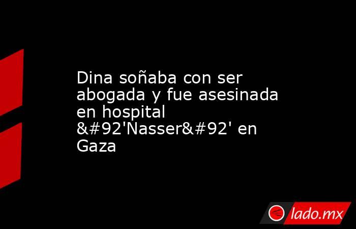 Dina soñaba con ser abogada y fue asesinada en hospital \'Nasser\' en Gaza. Noticias en tiempo real