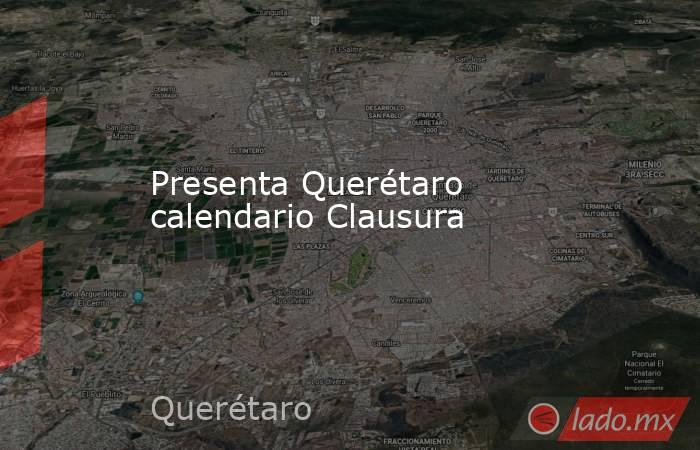 Presenta Querétaro calendario Clausura. Noticias en tiempo real