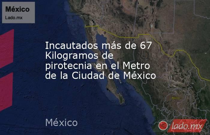 Incautados más de 67 Kilogramos de pirotecnia en el Metro de la Ciudad de México. Noticias en tiempo real