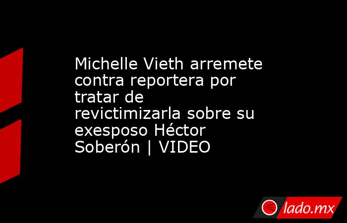 Michelle Vieth arremete contra reportera por tratar de revictimizarla sobre su exesposo Héctor Soberón | VIDEO . Noticias en tiempo real