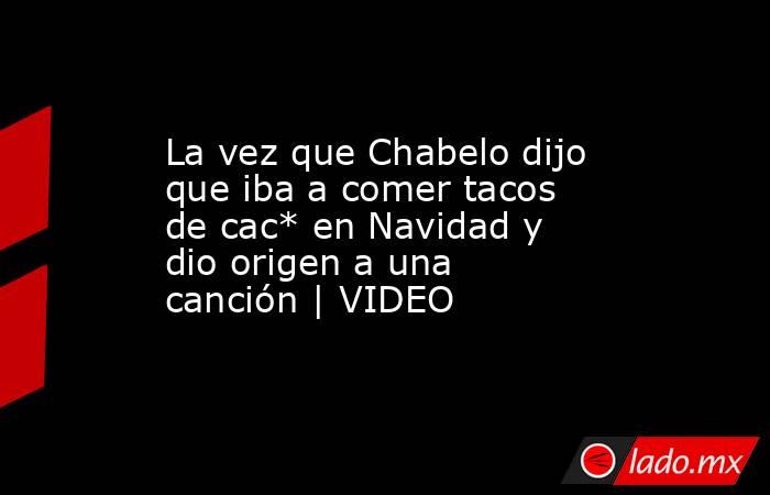 La vez que Chabelo dijo que iba a comer tacos de cac* en Navidad y dio origen a una canción | VIDEO. Noticias en tiempo real