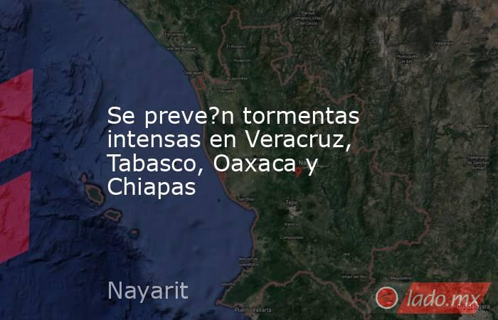 Se preve?n tormentas intensas en Veracruz, Tabasco, Oaxaca y Chiapas. Noticias en tiempo real