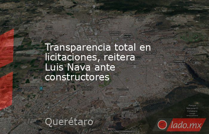 Transparencia total en licitaciones, reitera Luis Nava ante constructores. Noticias en tiempo real