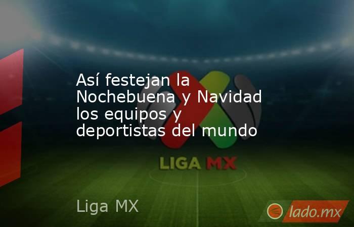 Así festejan la Nochebuena y Navidad los equipos y deportistas del mundo. Noticias en tiempo real