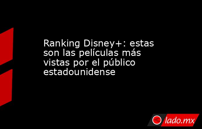 Ranking Disney+: estas son las películas más vistas por el público estadounidense. Noticias en tiempo real