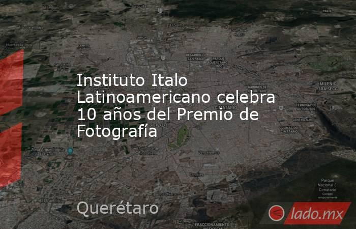 Instituto Italo Latinoamericano celebra 10 años del Premio de Fotografía. Noticias en tiempo real
