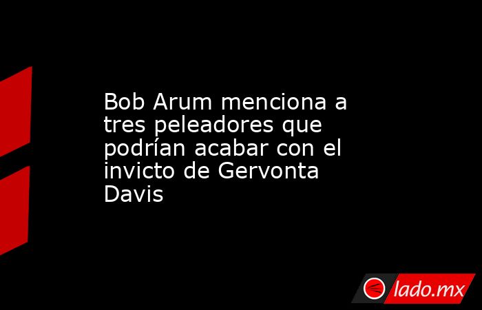 Bob Arum menciona a tres peleadores que podrían acabar con el invicto de Gervonta Davis. Noticias en tiempo real