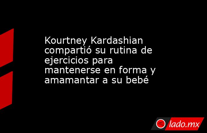 Kourtney Kardashian compartió su rutina de ejercicios para mantenerse en forma y amamantar a su bebé. Noticias en tiempo real