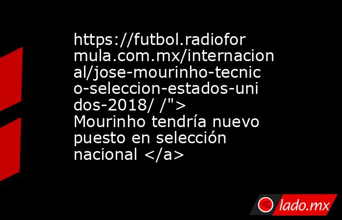 https://futbol.radioformula.com.mx/internacional/jose-mourinho-tecnico-seleccion-estados-unidos-2018/ /