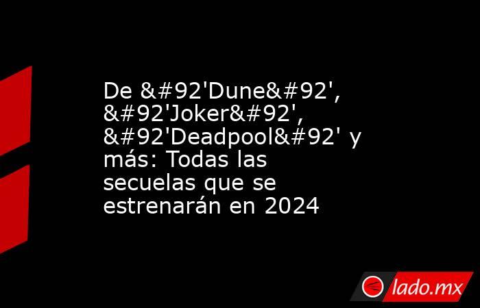 De \'Dune\', \'Joker\', \'Deadpool\' y más: Todas las secuelas que se estrenarán en 2024. Noticias en tiempo real