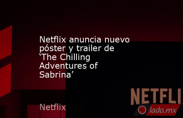 Netflix anuncia nuevo póster y trailer de ‘The Chilling Adventures of Sabrina’. Noticias en tiempo real