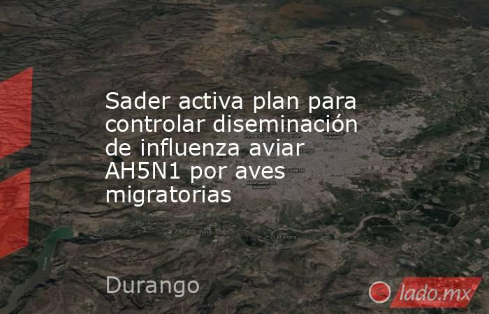 Sader activa plan para controlar diseminación de influenza aviar AH5N1 por aves migratorias. Noticias en tiempo real