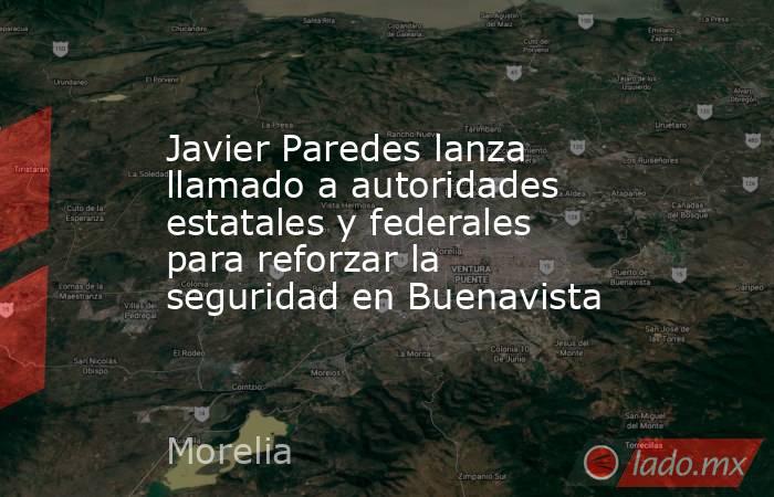 Javier Paredes lanza llamado a autoridades estatales y federales para reforzar la seguridad en Buenavista. Noticias en tiempo real