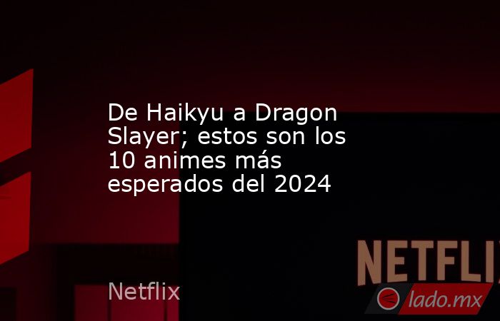 De Haikyu a Dragon Slayer; estos son los 10 animes más esperados del 2024. Noticias en tiempo real