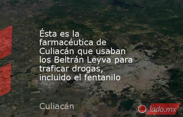 Ésta es la farmacéutica de Culiacán que usaban los Beltrán Leyva para traficar drogas, incluido el fentanilo. Noticias en tiempo real