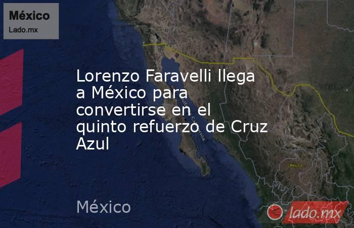 Lorenzo Faravelli llega a México para convertirse en el quinto refuerzo de Cruz Azul. Noticias en tiempo real
