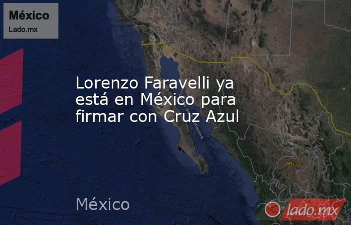 Lorenzo Faravelli ya está en México para firmar con Cruz Azul. Noticias en tiempo real