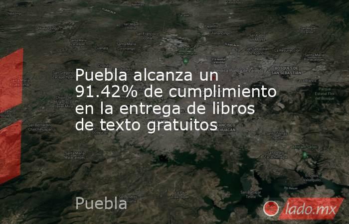 Puebla alcanza un 91.42% de cumplimiento en la entrega de libros de texto gratuitos. Noticias en tiempo real