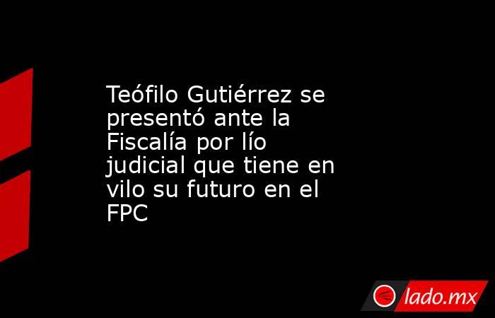 Teófilo Gutiérrez se presentó ante la Fiscalía por lío judicial que tiene en vilo su futuro en el FPC. Noticias en tiempo real