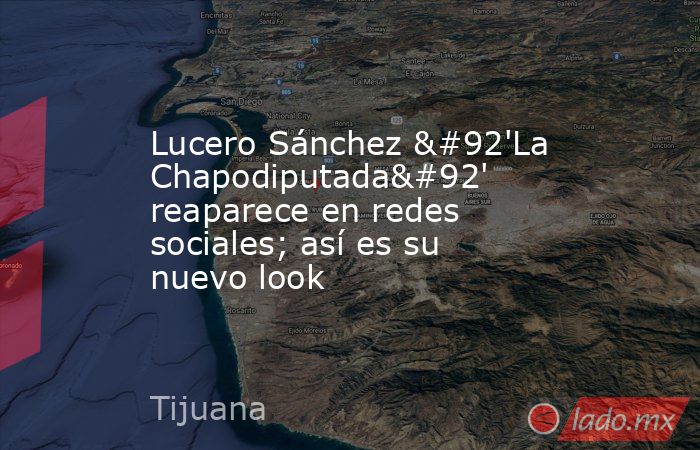 Lucero Sánchez \'La Chapodiputada\' reaparece en redes sociales; así es su nuevo look. Noticias en tiempo real