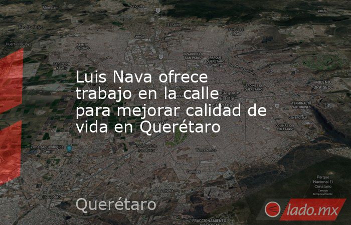 Luis Nava ofrece trabajo en la calle para mejorar calidad de vida en Querétaro. Noticias en tiempo real