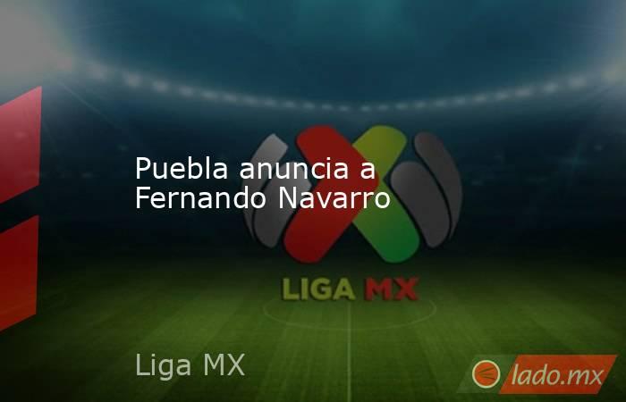 Puebla anuncia a Fernando Navarro. Noticias en tiempo real