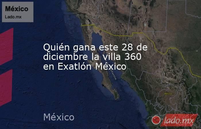 Quién gana este 28 de diciembre la villa 360 en Exatlón México. Noticias en tiempo real