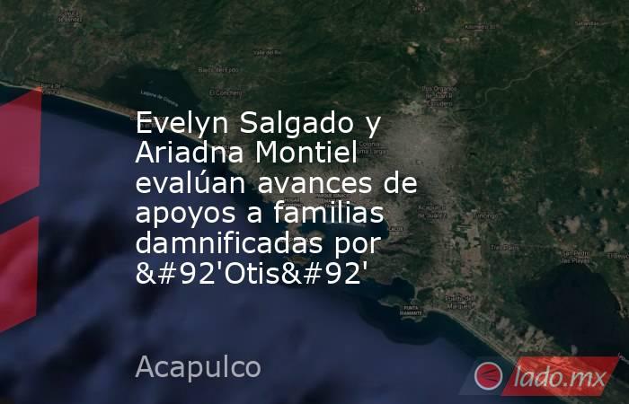 Evelyn Salgado y Ariadna Montiel evalúan avances de apoyos a familias damnificadas por \'Otis\'. Noticias en tiempo real
