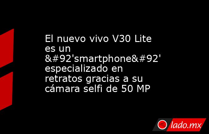 El nuevo vivo V30 Lite es un \'smartphone\' especializado en retratos gracias a su cámara selfi de 50 MP. Noticias en tiempo real