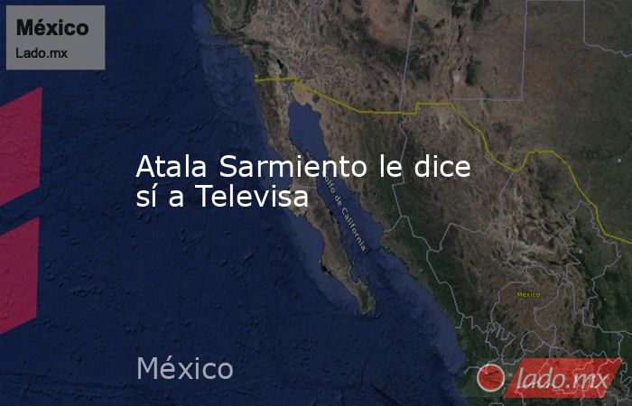 Atala Sarmiento le dice sí a Televisa. Noticias en tiempo real