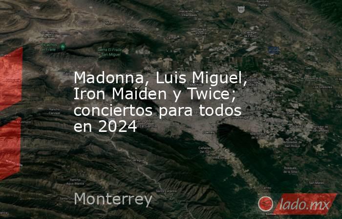 Madonna, Luis Miguel, Iron Maiden y Twice; conciertos para todos en 2024. Noticias en tiempo real