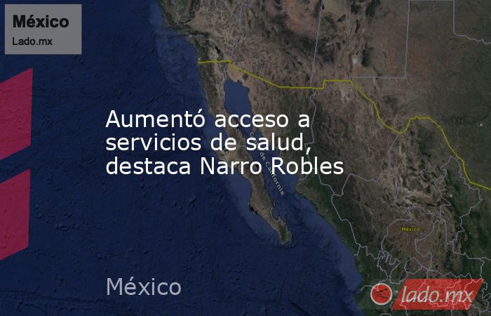 Aumentó acceso a servicios de salud, destaca Narro Robles. Noticias en tiempo real