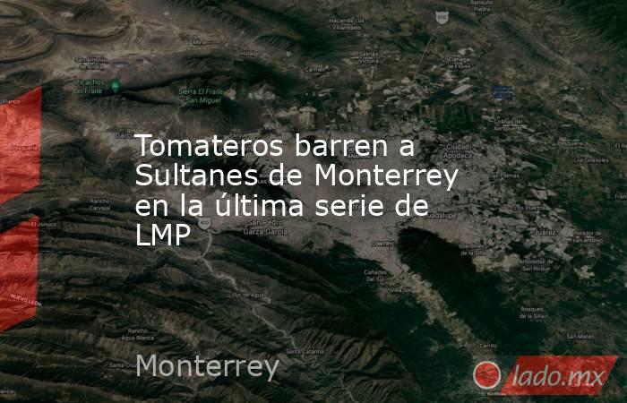 Tomateros barren a Sultanes de Monterrey en la última serie de LMP. Noticias en tiempo real