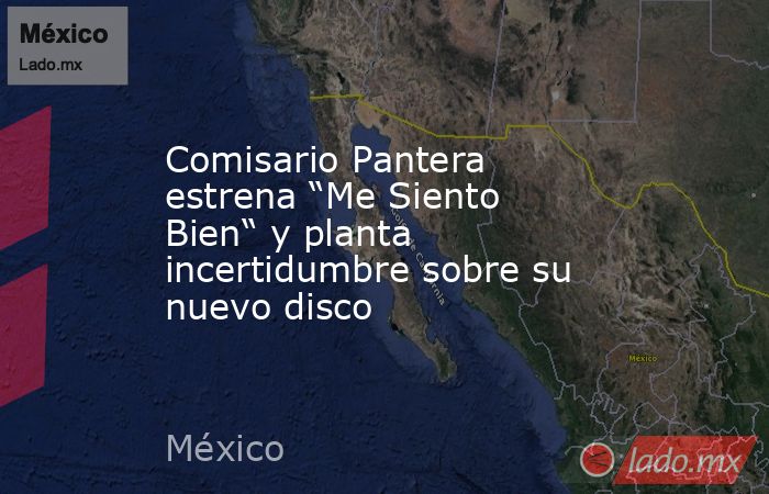 Comisario Pantera estrena “Me Siento Bien“ y planta incertidumbre sobre su nuevo disco. Noticias en tiempo real