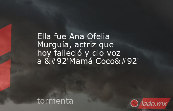 Ella fue Ana Ofelia Murguía, actriz que hoy falleció y dio voz a \'Mamá Coco\'. Noticias en tiempo real