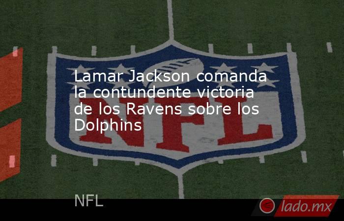 Lamar Jackson comanda la contundente victoria de los Ravens sobre los Dolphins. Noticias en tiempo real