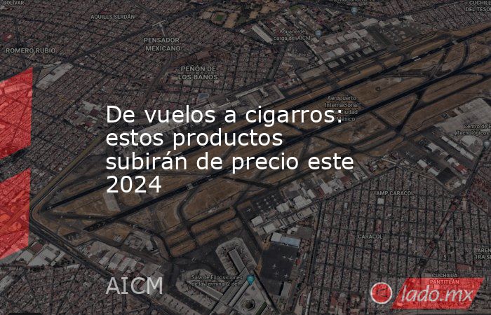 De vuelos a cigarros: estos productos subirán de precio este 2024. Noticias en tiempo real
